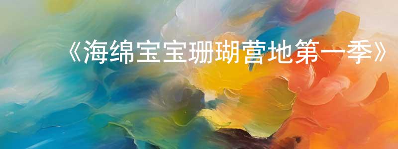 蔡幼婷发布《海绵宝宝珊瑚营地第一季》迅雷下载/在线观看-动漫卡通-美剧天堂